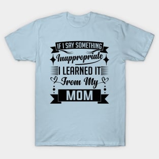 humor kids If I Say Something Inappropriate I Learned It From My mom Influence Saying T-Shirt